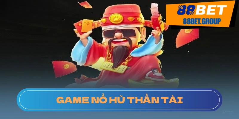 Giới thiệu về game nổ hũ Thần Tài đang làm mưa làm gió tại 88BET